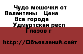 Чудо мешочки от Валентины › Цена ­ 680 - Все города  »    . Удмуртская респ.,Глазов г.